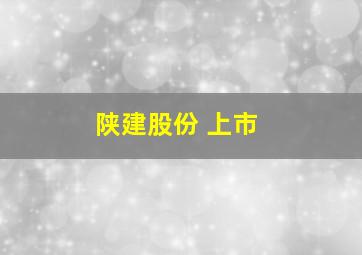 陕建股份 上市